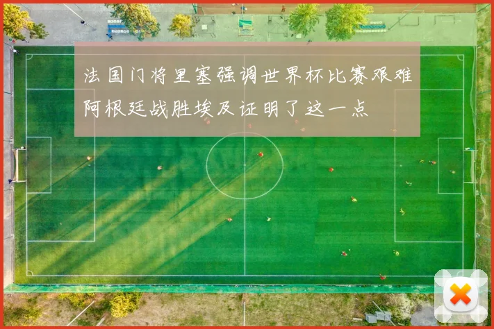 法国门将里塞强调世界杯比赛艰难阿根廷战胜埃及证明了这一点