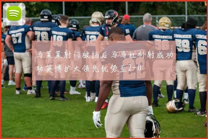 马莱莱射门被挡后马马杜补射成功助英博扩大领先优势至2-0