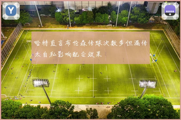 哈特直言布伦森传球次数多但漏传太自私影响配合效果
