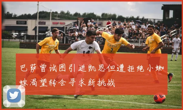 巴萨曾试图引进凯恩但遭拒绝小蜘蛛渴望转会寻求新挑战