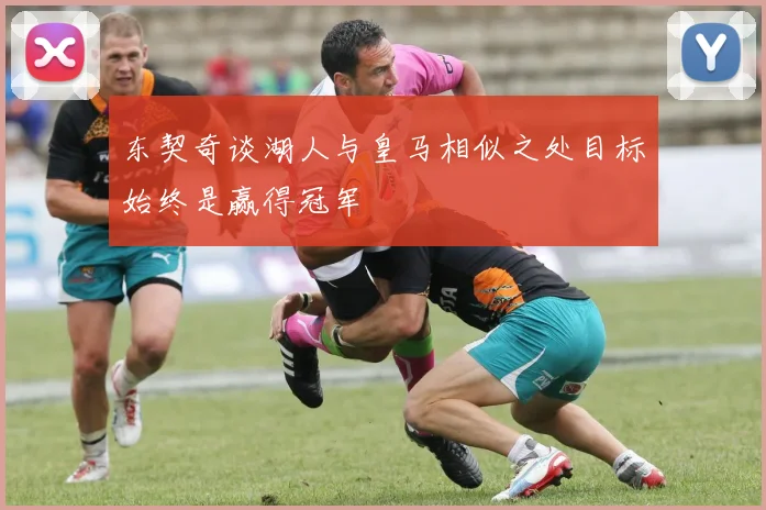 东契奇谈湖人与皇马相似之处目标始终是赢得冠军