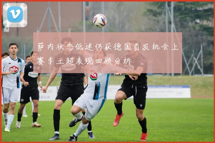 萨内状态低迷仍获德国首发机会上赛季土超表现回顾分析
