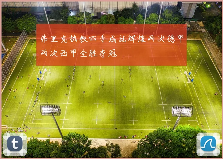 弗里克执教四季成就辉煌两次德甲两次西甲全胜夺冠