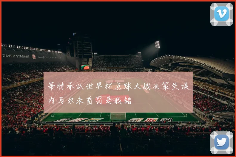蒂特承认世界杯点球大战决策失误内马尔未首罚是我错