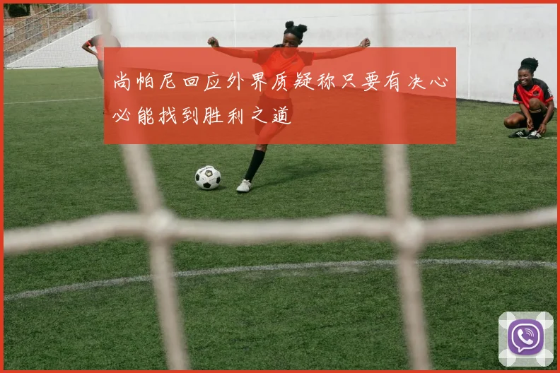 尚帕尼回应外界质疑称只要有决心必能找到胜利之道
