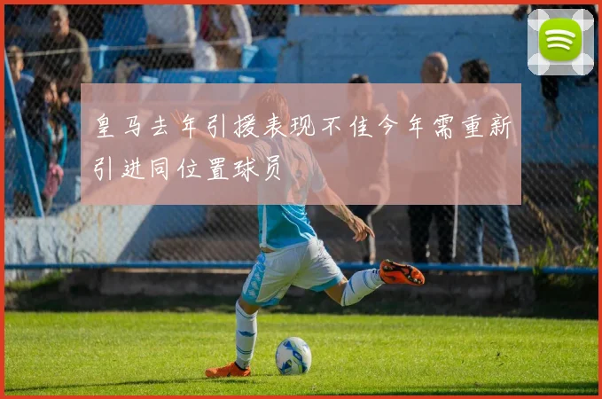 皇马去年引援表现不佳今年需重新引进同位置球员