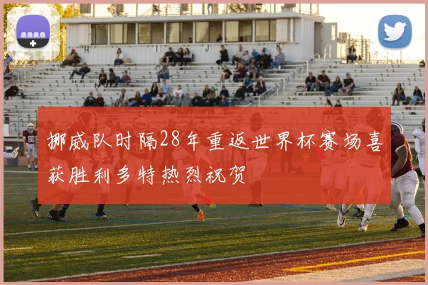 挪威队时隔28年重返世界杯赛场喜获胜利多特热烈祝贺